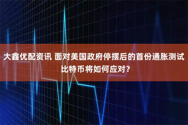 大鑫优配资讯 面对美国政府停摆后的首份通胀测试 比特币将如何应对？