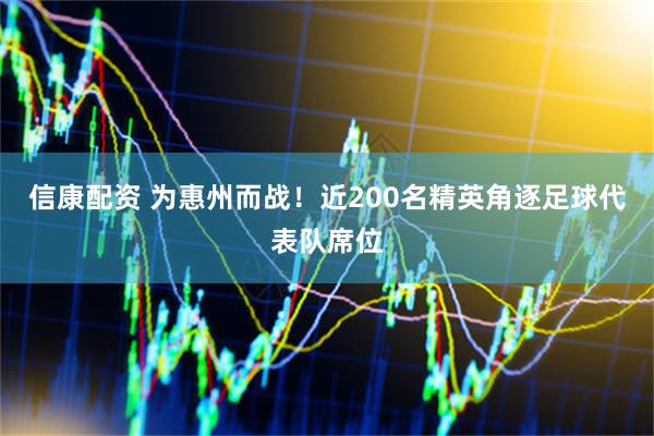 信康配资 为惠州而战！近200名精英角逐足球代表队席位