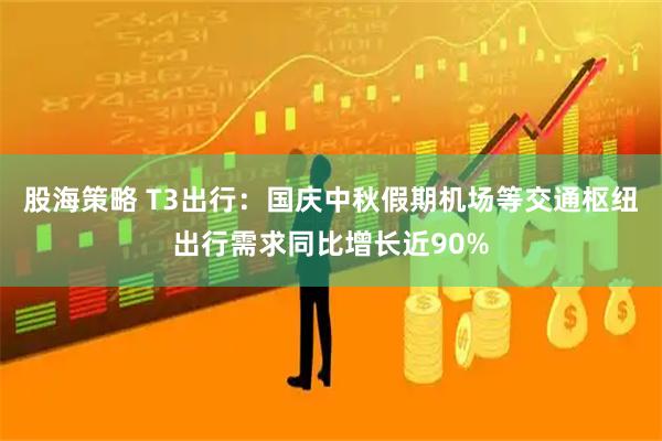 股海策略 T3出行：国庆中秋假期机场等交通枢纽出行需求同比增长近90%