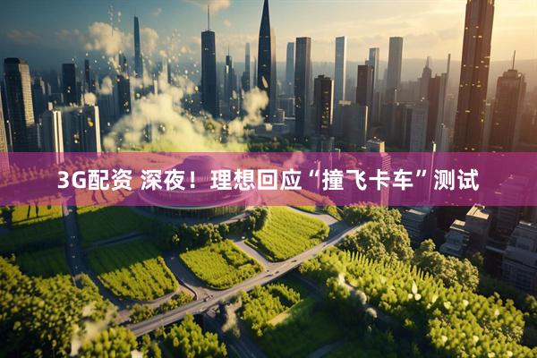 3G配资 深夜！理想回应“撞飞卡车”测试