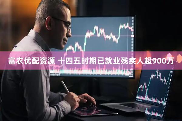 富农优配资源 十四五时期已就业残疾人超900万