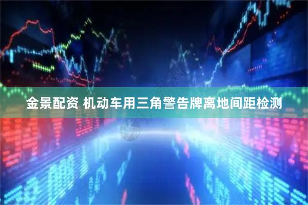 金景配资 机动车用三角警告牌离地间距检测